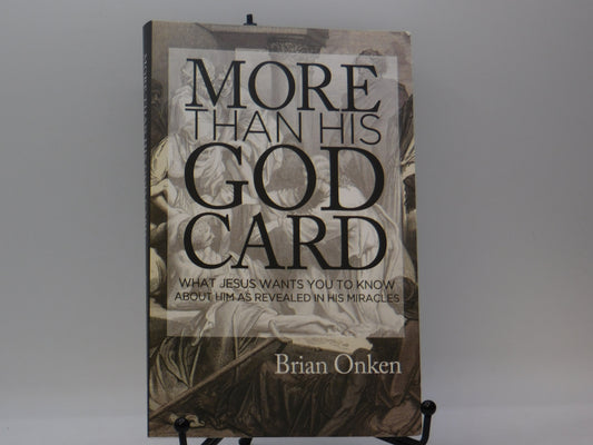 More Than His God Card. What Jesus Wants You To Know About Him As Revealed In His Miracles by Brian Onken
