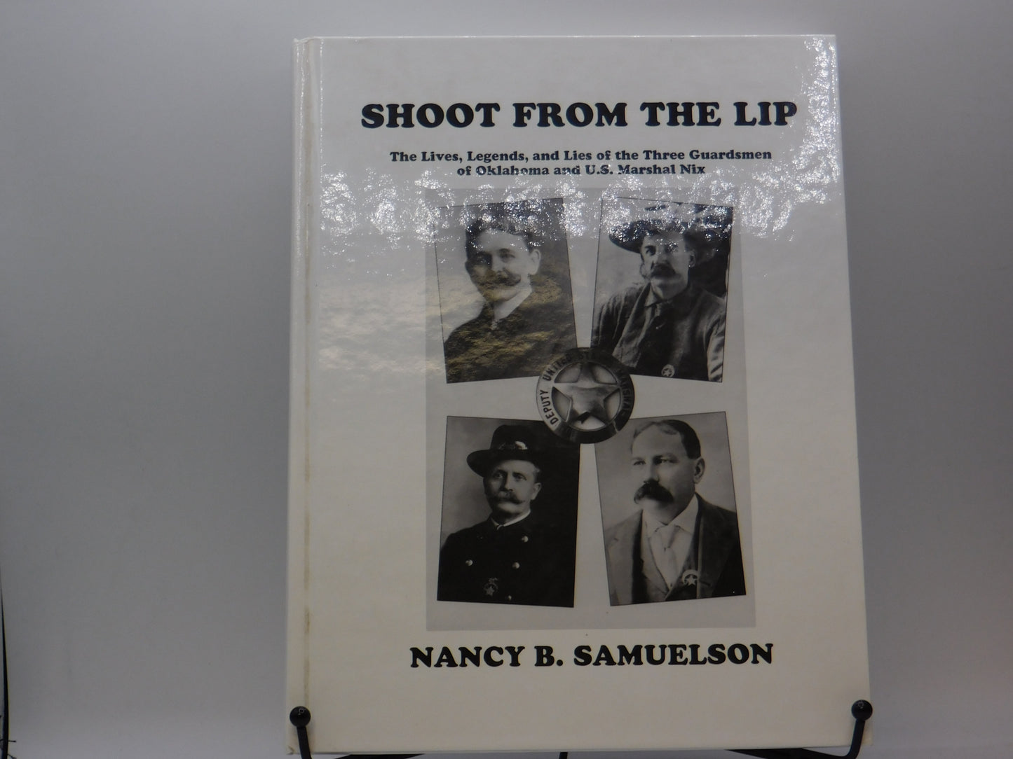 Shoot from the Lip: The Lives, Legends & Lies of the Three Guardsmen of Oklahoma & U. S. Marshal Nix by Nancy B. Samuelson